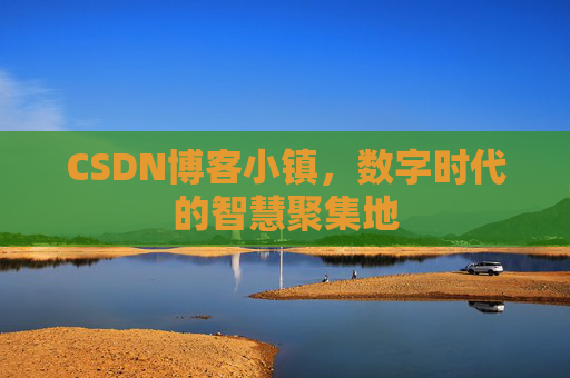 CSDN博客小镇，数字时代的智慧聚集地